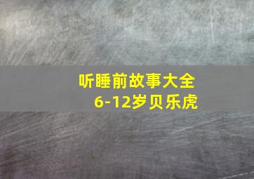 听睡前故事大全6-12岁贝乐虎