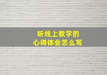 听线上教学的心得体会怎么写