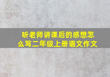 听老师讲课后的感想怎么写二年级上册语文作文