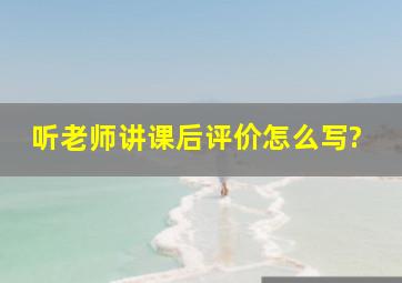 听老师讲课后评价怎么写?