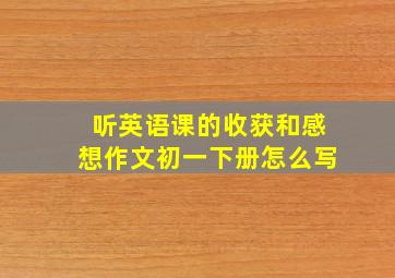 听英语课的收获和感想作文初一下册怎么写