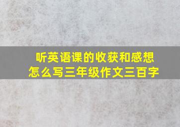 听英语课的收获和感想怎么写三年级作文三百字