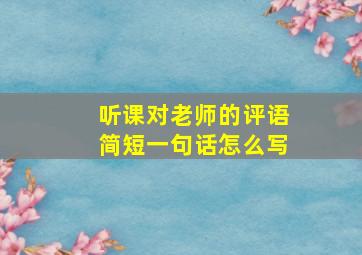 听课对老师的评语简短一句话怎么写