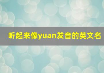 听起来像yuan发音的英文名