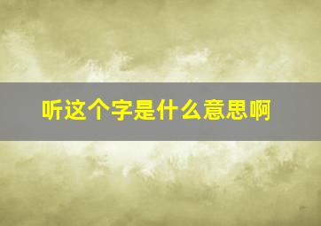 听这个字是什么意思啊