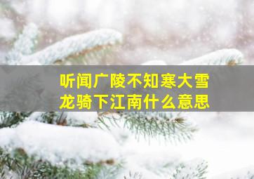 听闻广陵不知寒大雪龙骑下江南什么意思