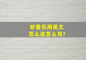 听音乐用英文怎么说怎么写?