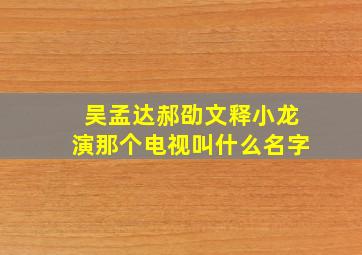 吴孟达郝劭文释小龙演那个电视叫什么名字