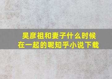 吴彦祖和妻子什么时候在一起的呢知乎小说下载