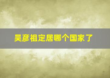 吴彦祖定居哪个国家了