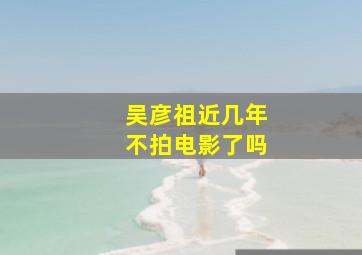 吴彦祖近几年不拍电影了吗