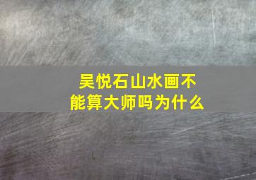 吴悦石山水画不能算大师吗为什么