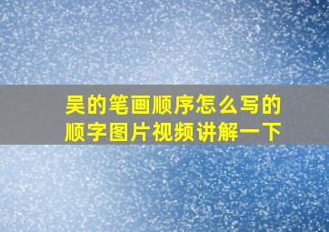 吴的笔画顺序怎么写的顺字图片视频讲解一下