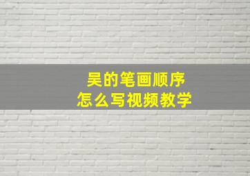 吴的笔画顺序怎么写视频教学