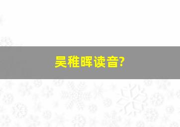 吴稚晖读音?