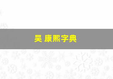 吴 康熙字典