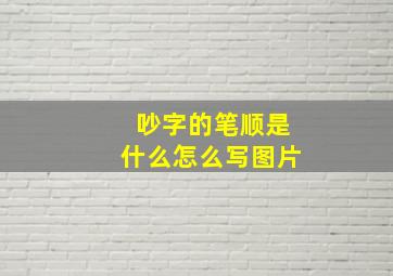 吵字的笔顺是什么怎么写图片