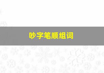 吵字笔顺组词