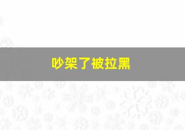 吵架了被拉黑