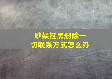 吵架拉黑删除一切联系方式怎么办