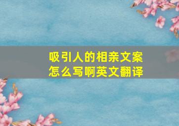 吸引人的相亲文案怎么写啊英文翻译