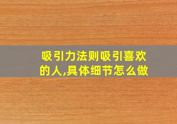 吸引力法则吸引喜欢的人,具体细节怎么做