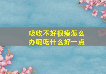 吸收不好很瘦怎么办呢吃什么好一点