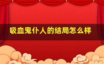 吸血鬼仆人的结局怎么样