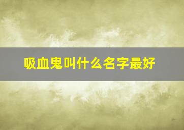 吸血鬼叫什么名字最好