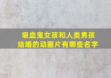 吸血鬼女孩和人类男孩结婚的动画片有哪些名字