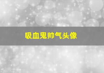 吸血鬼帅气头像