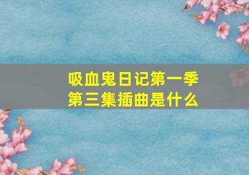 吸血鬼日记第一季第三集插曲是什么