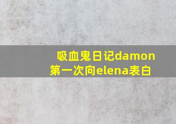 吸血鬼日记damon第一次向elena表白