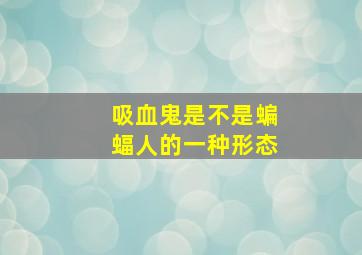 吸血鬼是不是蝙蝠人的一种形态