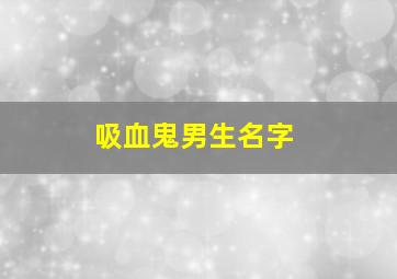 吸血鬼男生名字