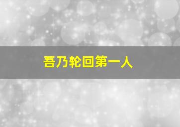 吾乃轮回第一人