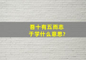 吾十有五而志于学什么意思?