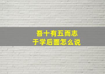 吾十有五而志于学后面怎么说