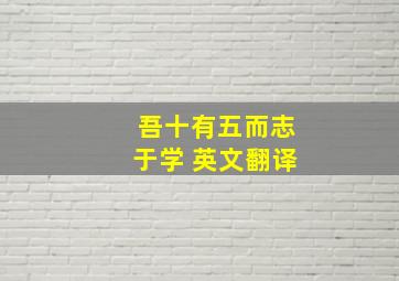 吾十有五而志于学 英文翻译