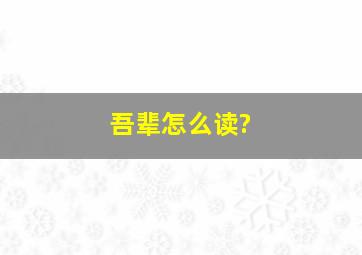 吾辈怎么读?