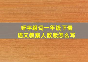 呀字组词一年级下册语文教案人教版怎么写