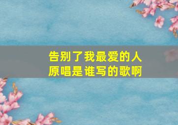 告别了我最爱的人原唱是谁写的歌啊