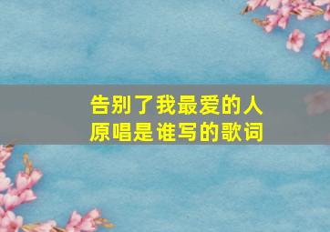 告别了我最爱的人原唱是谁写的歌词