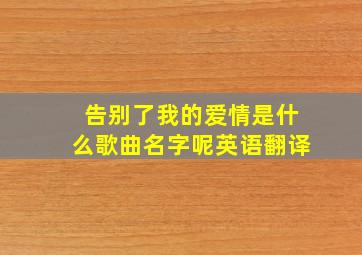 告别了我的爱情是什么歌曲名字呢英语翻译