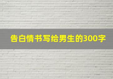 告白情书写给男生的300字