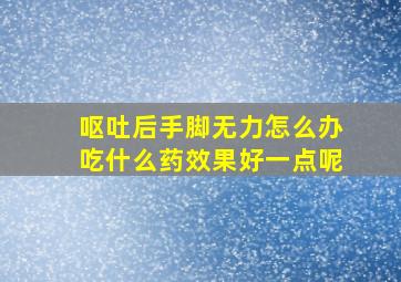 呕吐后手脚无力怎么办吃什么药效果好一点呢