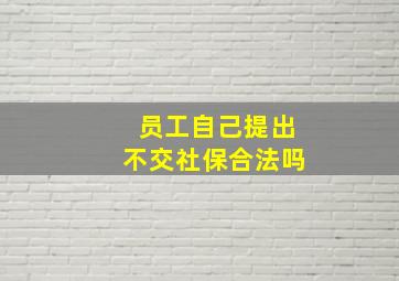 员工自己提出不交社保合法吗