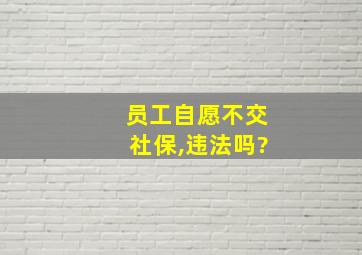 员工自愿不交社保,违法吗?