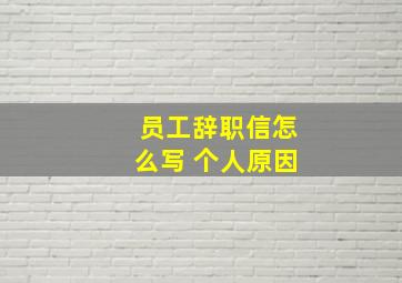 员工辞职信怎么写 个人原因