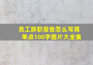 员工辞职报告怎么写简单点100字图片大全集